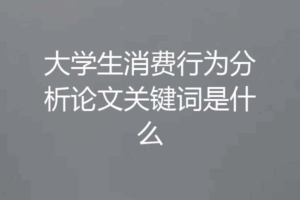 大学生消费行为分析论文关键词是什么