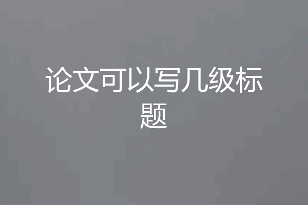 论文可以写几级标题