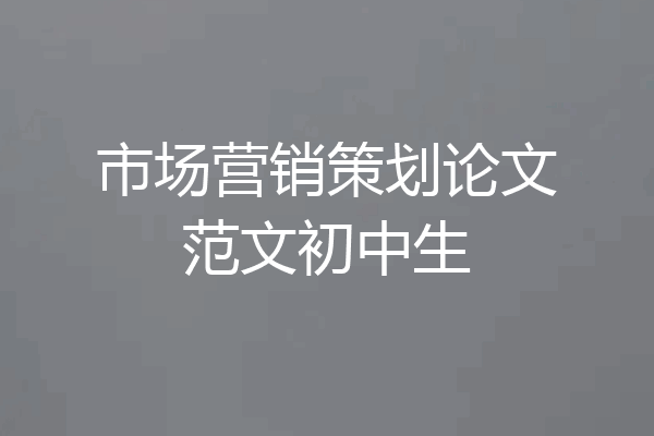 市场营销策划论文范文初中生
