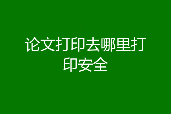 论文打印去哪里打印安全