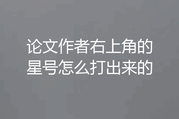 论文作者右上角的星号怎么打出来的