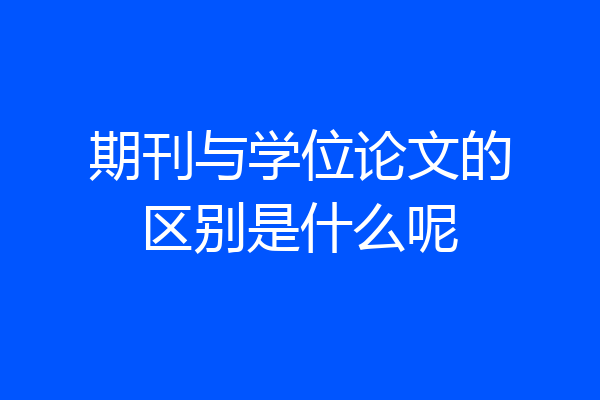 期刊与学位论文的区别是什么呢