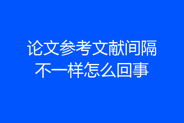 论文参考文献间隔不一样怎么回事