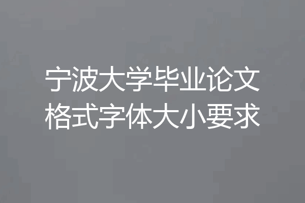 宁波大学毕业论文格式字体大小要求