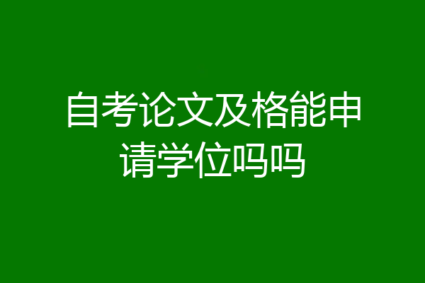 自考论文及格能申请学位吗吗