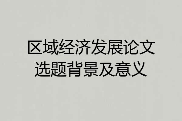 区域经济发展论文选题背景及意义