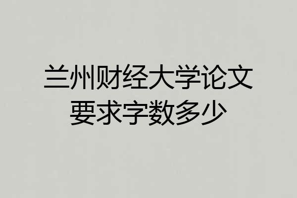 兰州财经大学论文要求字数多少