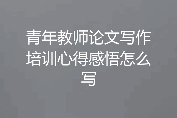 青年教师论文写作培训心得感悟怎么写
