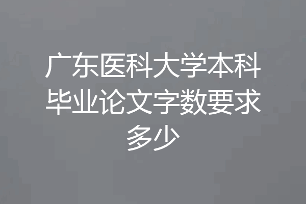 广东医科大学本科毕业论文字数要求多少