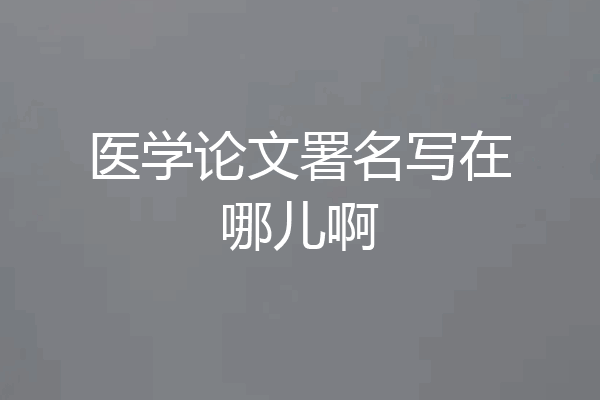 医学论文署名写在哪儿啊