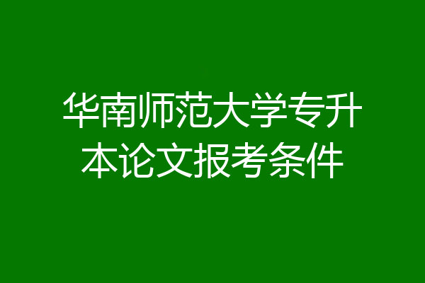 华南师范大学专升本论文报考条件