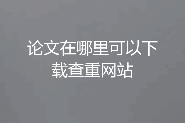 论文在哪里可以下载查重网站