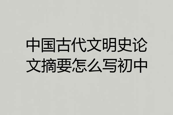 中国古代文明史论文摘要怎么写初中
