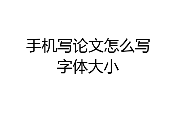 手机写论文怎么写字体大小