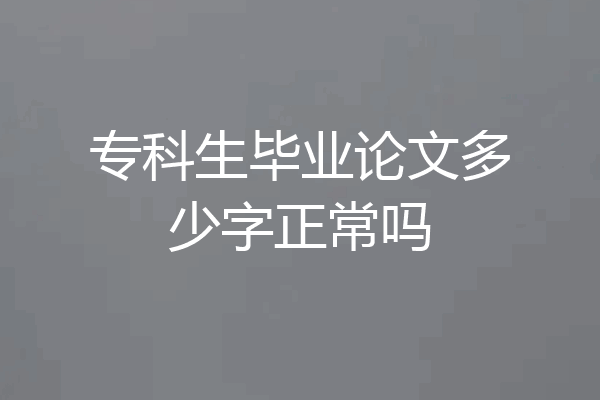 专科生毕业论文多少字正常吗