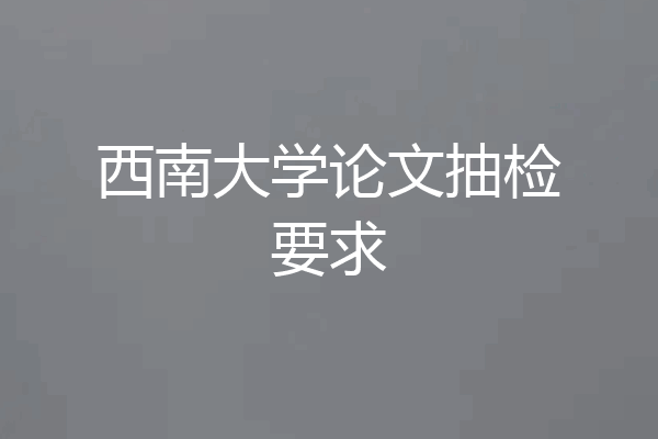 西南大学论文抽检要求