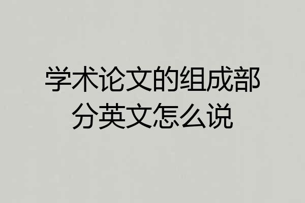 学术论文的组成部分英文怎么说