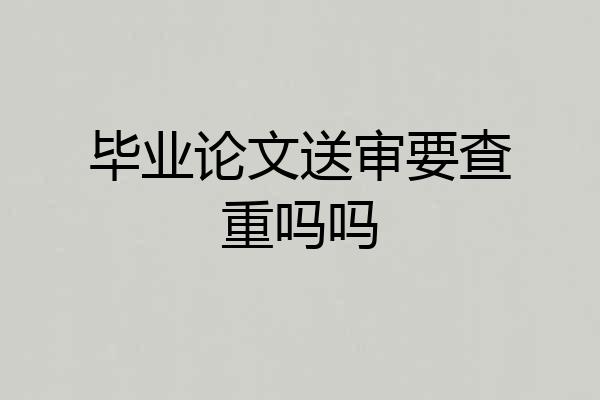 毕业论文送审要查重吗吗