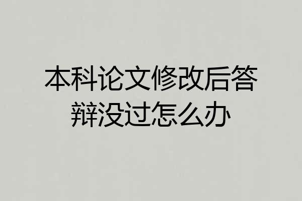 本科论文修改后答辩没过怎么办