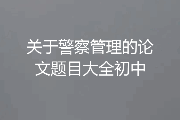 关于警察管理的论文题目大全初中