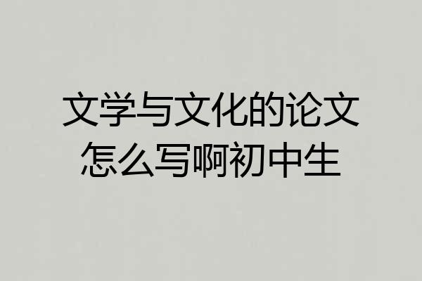文学与文化的论文怎么写啊初中生
