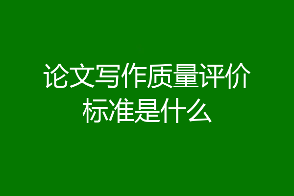 论文写作质量评价标准是什么