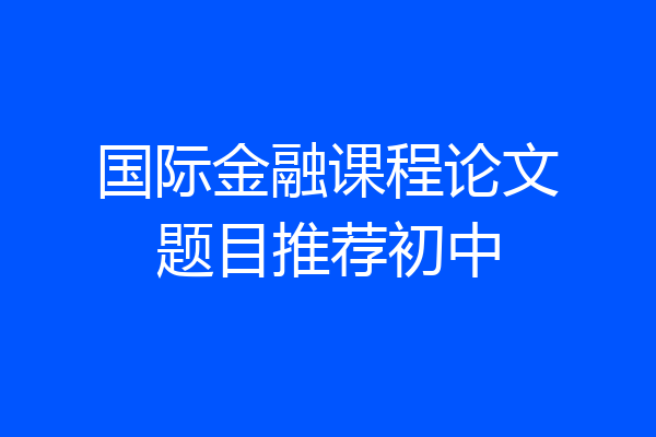 国际金融课程论文题目推荐初中
