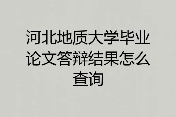 河北地质大学毕业论文答辩结果怎么查询