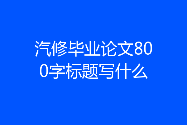 汽修毕业论文800字标题写什么