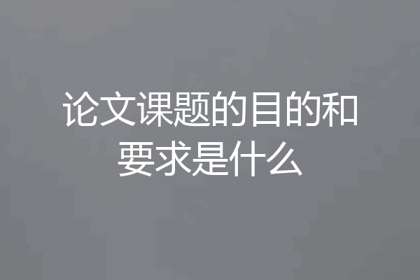 论文课题的目的和要求是什么