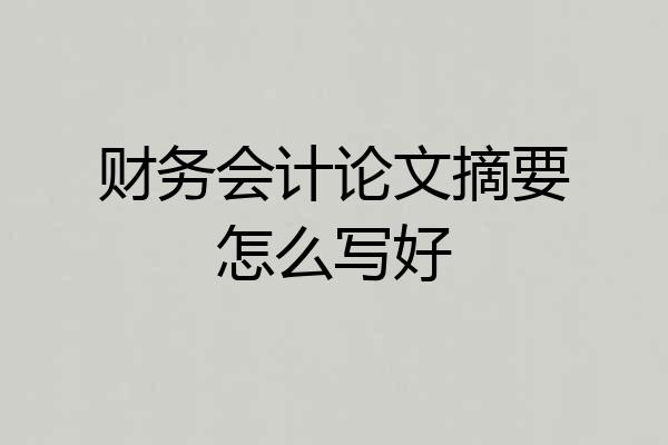 财务会计论文摘要怎么写好
