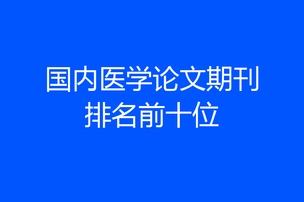 国内医学论文期刊排名前十位