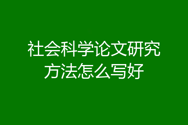 社会科学论文研究方法怎么写好