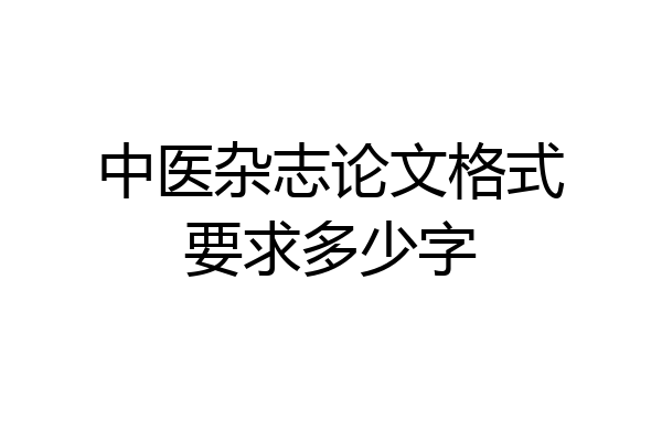 中医杂志论文格式要求多少字