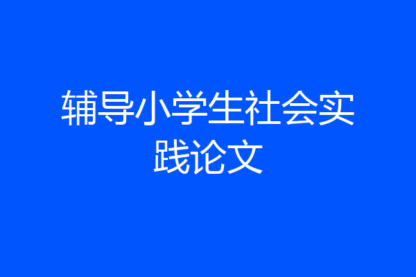 辅导小学生社会实践论文