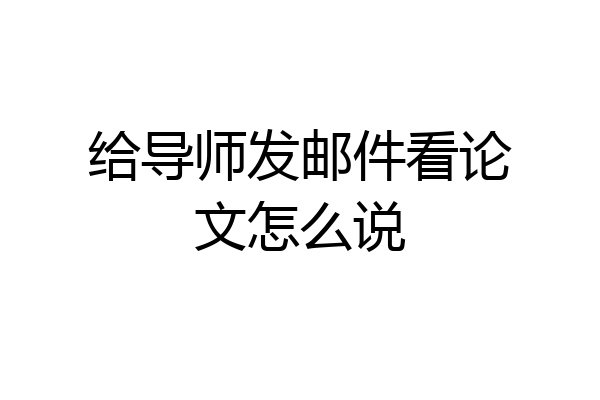 给导师发邮件看论文怎么说