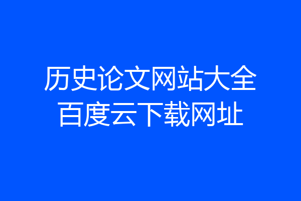 历史论文网站大全百度云下载网址