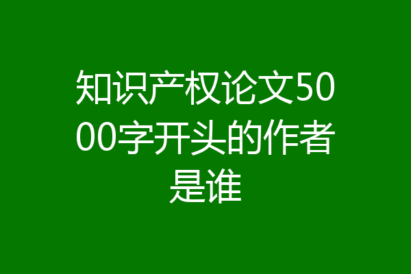 知识产权论文5000字开头的作者是谁