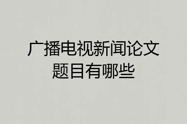 广播电视新闻论文题目有哪些