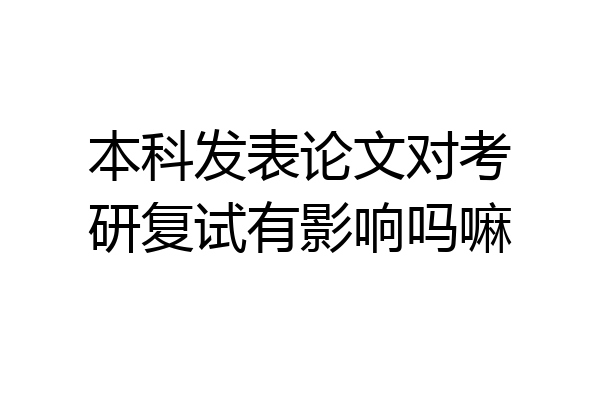 本科发表论文对考研复试有影响吗嘛