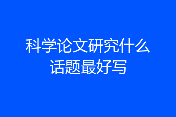 科学论文研究什么话题最好写