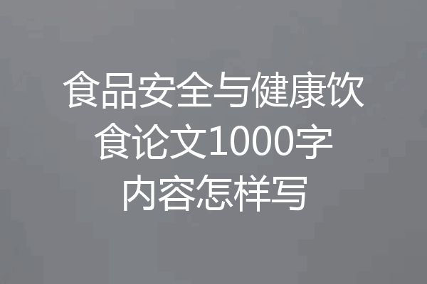 食品安全与健康饮食论文1000字内容怎样写