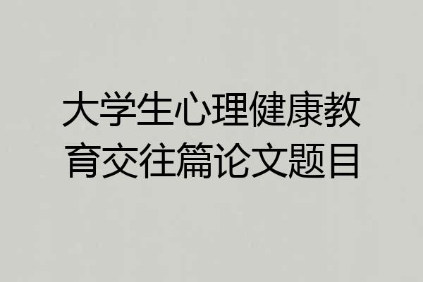大学生心理健康教育交往篇论文题目