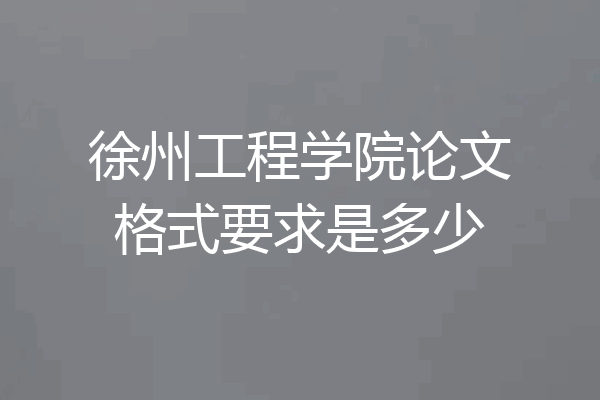 徐州工程学院论文格式要求是多少