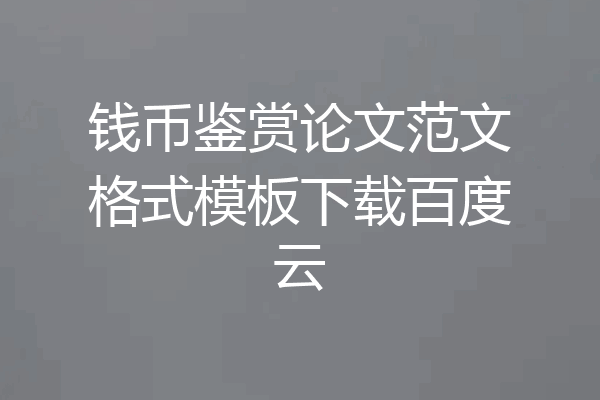 钱币鉴赏论文范文格式模板下载百度云
