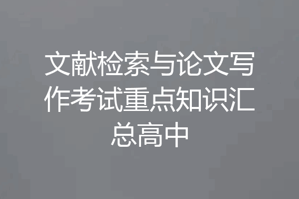文献检索与论文写作考试重点知识汇总高中