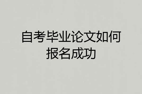 自考毕业论文如何报名成功