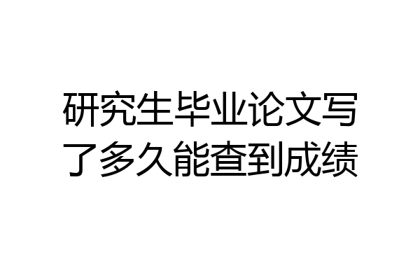 研究生毕业论文写了多久能查到成绩