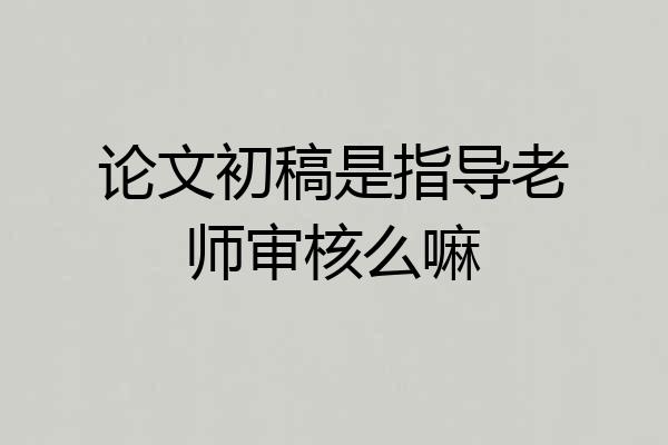 论文初稿是指导老师审核么嘛