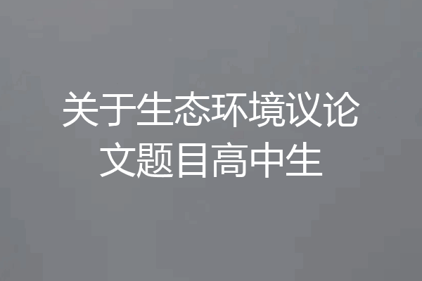 关于生态环境议论文题目高中生